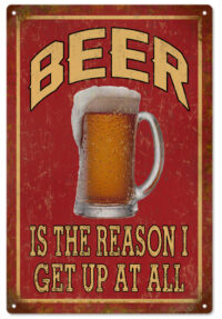 Beer Is The Reason I Get Up At All Garage Art Aluminum Sign