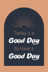 Today is a Good Day to Have a Good Day