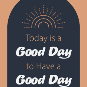 Today is a Good Day to Have a Good Day