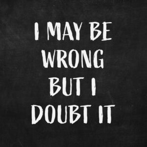 I May be Wrong but I Doubt it