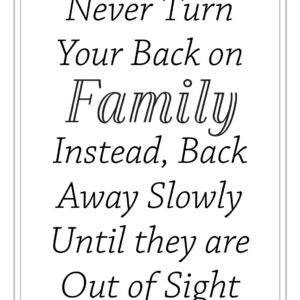 Never Turn Your Back on Family. Instead, Back Away Slowly Until they are Out of Sight.