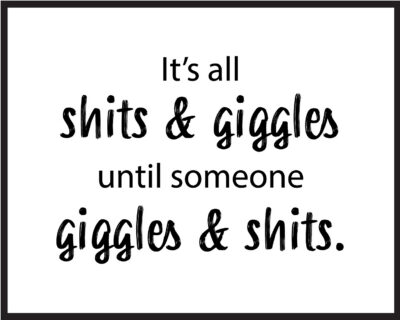 It's All Shits & Giggles Until Someone Giggles & Shits
