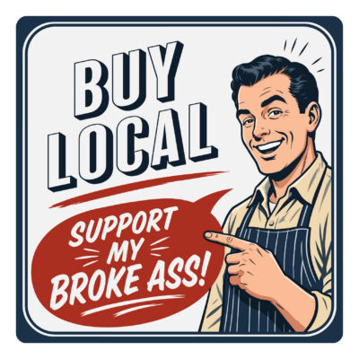 Buy Local, Support My Broke Ass Sign